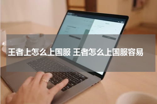 王者上怎么上国服 王者怎么上国服容易