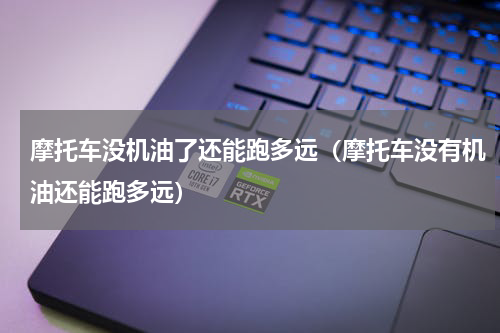 摩托车没机油了还能跑多远（摩托车没有机油还能跑多远）