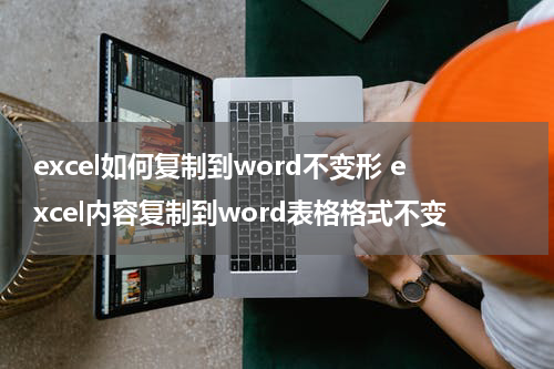 excel如何复制到word不变形 excel内容复制到word表格格式不变