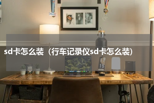 sd卡怎么装（行车记录仪sd卡怎么装）