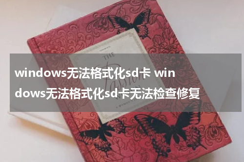 windows无法格式化sd卡 windows无法格式化sd卡无法检查修复