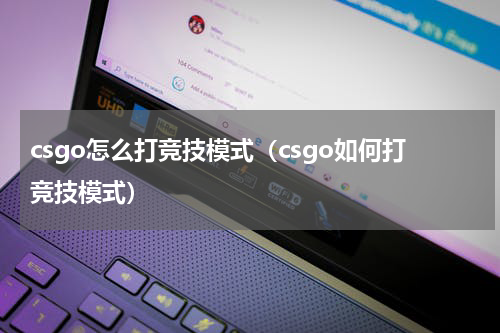 csgo怎么打竞技模式（csgo如何打竞技模式）