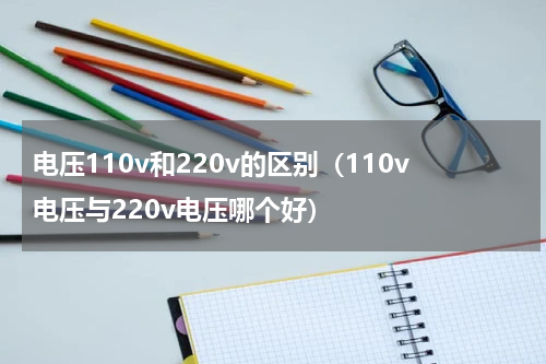 电压110v和220v的区别（110v电压与220v电压哪个好）
