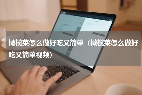 橄榄菜怎么做好吃又简单（橄榄菜怎么做好吃又简单视频）