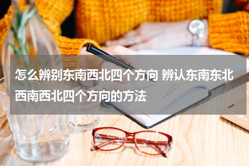 怎么辨别东南西北四个方向 辨认东南东北西南西北四个方向的方法