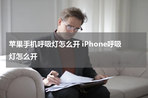 苹果手机呼吸灯怎么开 iPhone呼吸灯怎么开