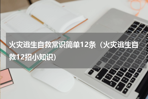 火灾逃生自救常识简单12条（火灾逃生自救12招小知识）