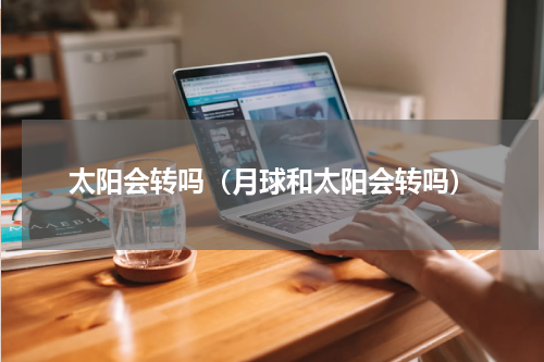 太阳会转吗（月球和太阳会转吗）