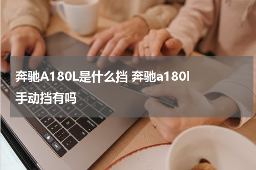 奔驰A180L是什么挡 奔驰a180l手动挡有吗