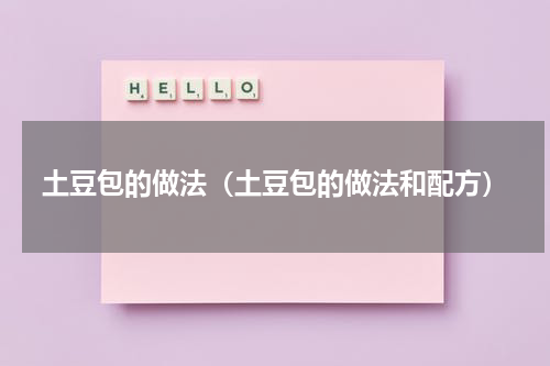 土豆包的做法（土豆包的做法和配方）