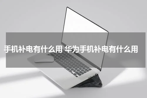 手机补电有什么用 华为手机补电有什么用