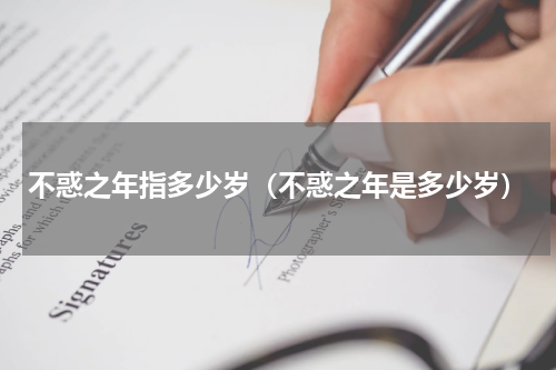 不惑之年指多少岁（不惑之年是多少岁）