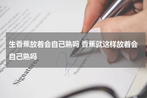 生香蕉放着会自己熟吗 香蕉就这样放着会自己熟吗