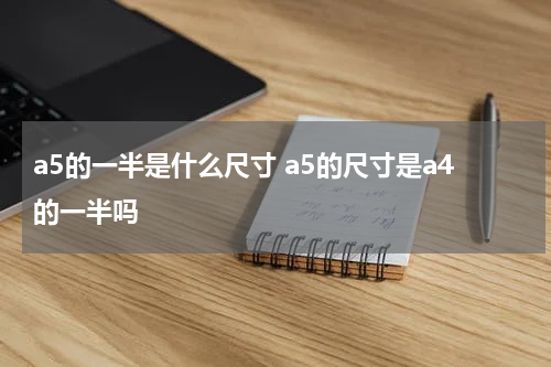 a5的一半是什么尺寸 a5的尺寸是a4的一半吗