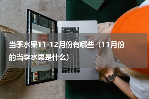 当季水果11-12月份有哪些（11月份的当季水果是什么）