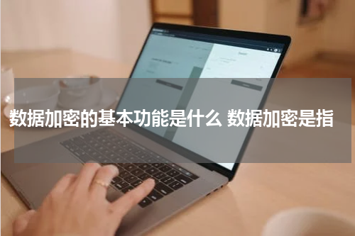 数据加密的基本功能是什么 数据加密是指