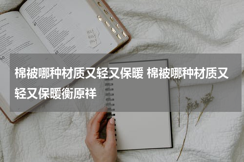 棉被哪种材质又轻又保暖 棉被哪种材质又轻又保暖衡原祥