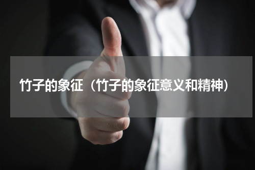 竹子的象征（竹子的象征意义和精神）