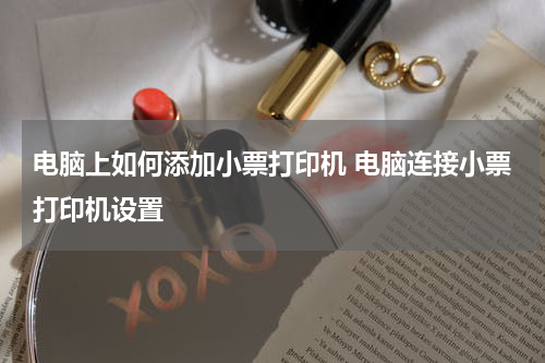 电脑上如何添加小票打印机 电脑连接小票打印机设置