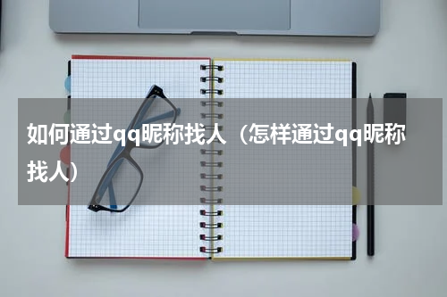 如何通过qq昵称找人（怎样通过qq昵称找人）