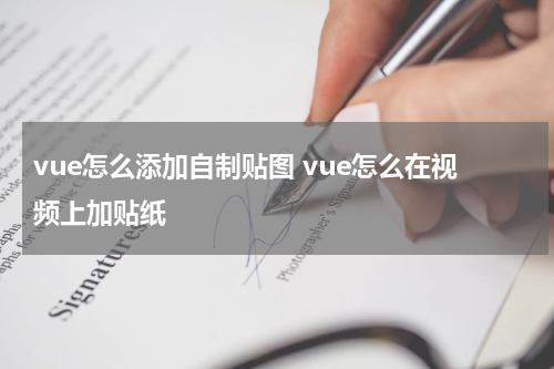 vue怎么添加自制贴图 vue怎么在视频上加贴纸