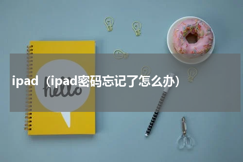 ipad（ipad密码忘记了怎么办）