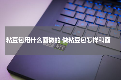 粘豆包用什么面做的 做粘豆包怎样和面