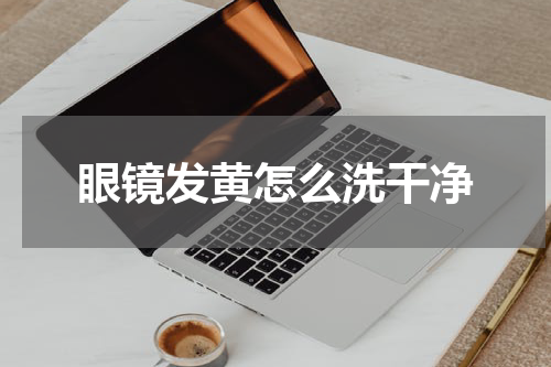 眼镜发黄怎么洗干净