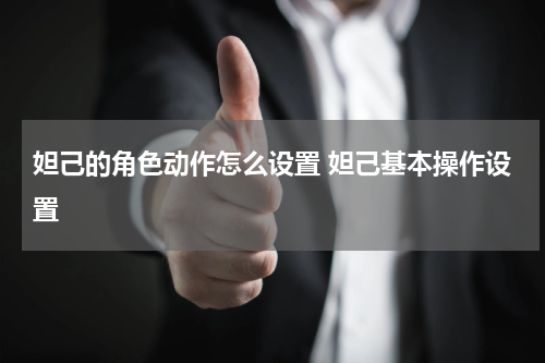 妲己的角色动作怎么设置 妲己基本操作设置