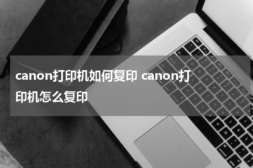 canon打印机如何复印 canon打印机怎么复印