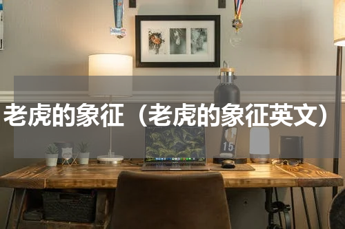老虎的象征（老虎的象征英文）
