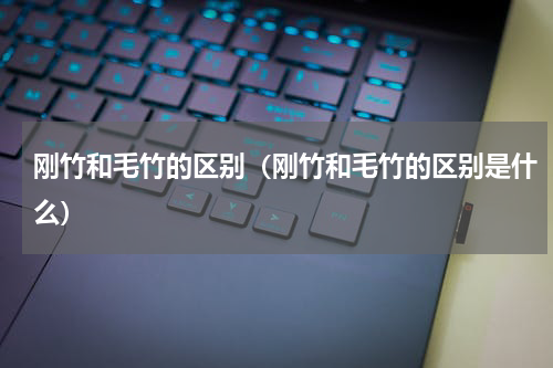 刚竹和毛竹的区别（刚竹和毛竹的区别是什么）