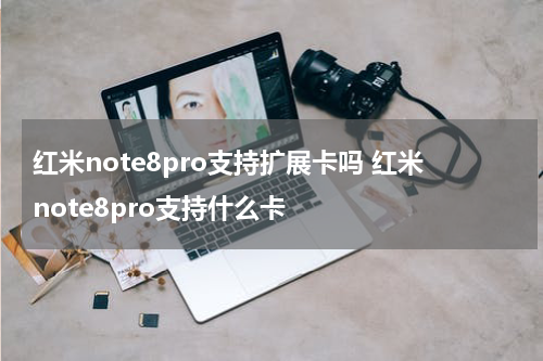红米note8pro支持扩展卡吗 红米note8pro支持什么卡