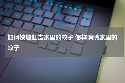 如何快速赶走家里的蚊子 怎样消除家里的蚊子