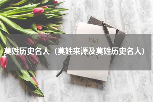 莫姓历史名人（莫姓来源及莫姓历史名人）