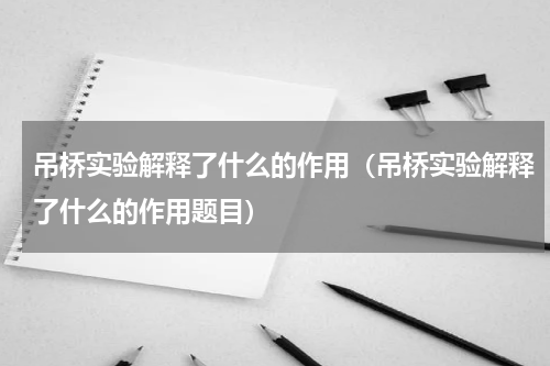 吊桥实验解释了什么的作用（吊桥实验解释了什么的作用题目）