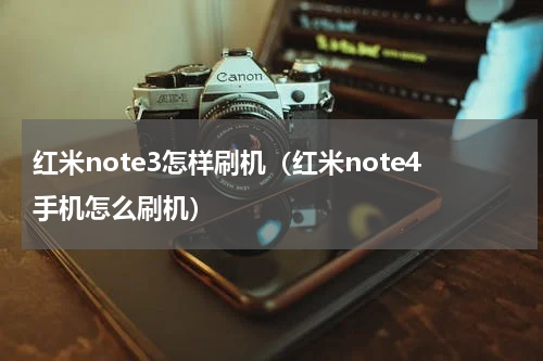 红米note3怎样刷机（红米note4手机怎么刷机）