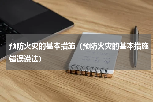 预防火灾的基本措施（预防火灾的基本措施错误说法）