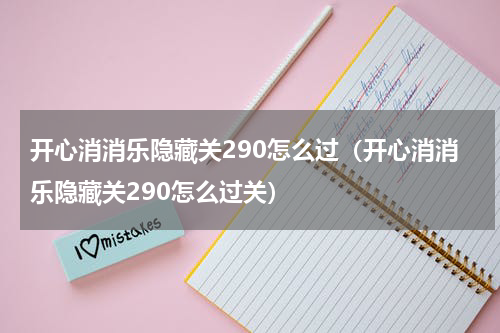 开心消消乐隐藏关290怎么过（开心消消乐隐藏关290怎么过关）