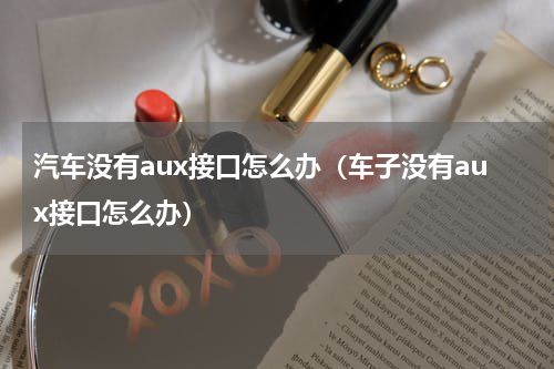 汽车没有aux接口怎么办（车子没有aux接口怎么办）