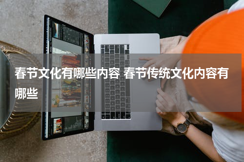 春节文化有哪些内容 春节传统文化内容有哪些