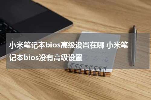 小米笔记本bios高级设置在哪 小米笔记本bios没有高级设置