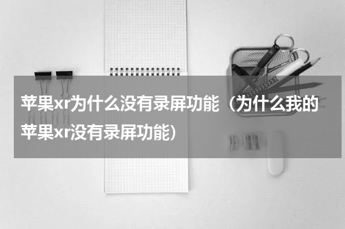 苹果xr为什么没有录屏功能（为什么我的苹果xr没有录屏功能）