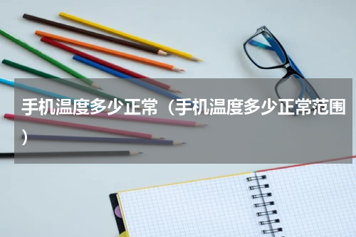 手机温度多少正常（手机温度多少正常范围）
