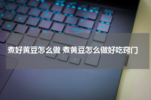 煮好黄豆怎么做 煮黄豆怎么做好吃窍门