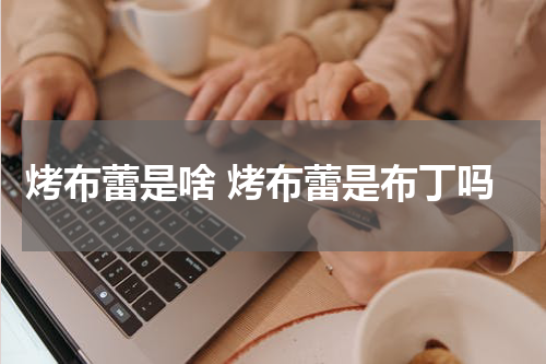 烤布蕾是啥 烤布蕾是布丁吗