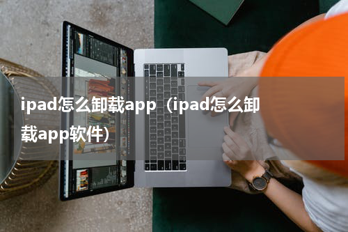 ipad怎么卸载app（ipad怎么卸载app软件）