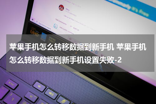 苹果手机怎么转移数据到新手机 苹果手机怎么转移数据到新手机设置失败-2