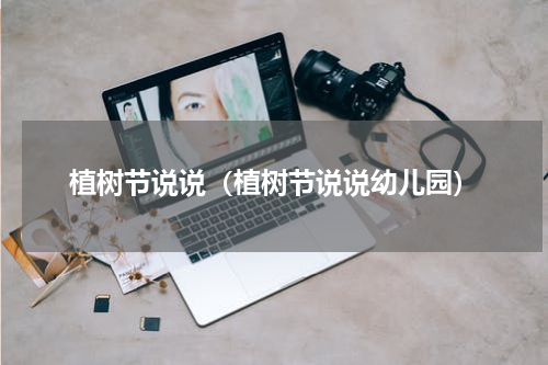 植树节说说（植树节说说幼儿园）