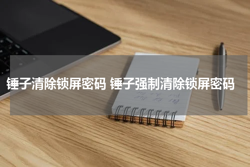 锤子清除锁屏密码 锤子强制清除锁屏密码